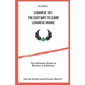 Lebanese 101: The Easy Way to Learn Lebanese Arabic: The Ultimate Guide to Become a Lebanese