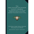 The Early History Of Jackson County, Georgia: The Writings Of G. J. N. Wilson, Embracing Some Of The Early History Of Jackson County (1914)