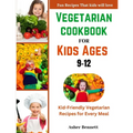 Vegetarian cookbook for kids ages 9-12: Kid-Friendly Vegetarian Recipes for Every Meal