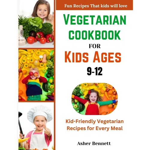 Vegetarian cookbook for kids ages 9-12: Kid-Friendly Vegetarian Recipes for Every Meal
