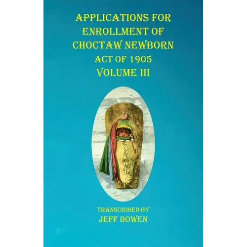 Applications For Enrollment of Choctaw Newborn Act of 1905 Volume III