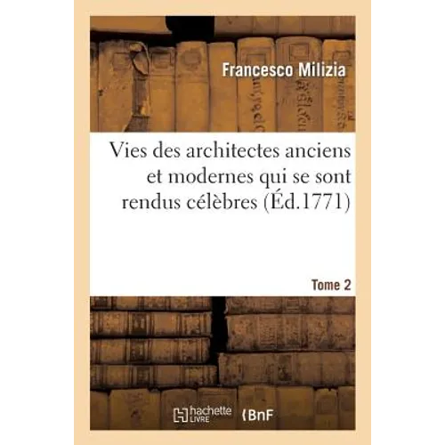 Vies Des Architectes Anciens Et Modernes Qui Se Sont Rendus Célèbres. Tome 2: Chez Les Différentes Nations