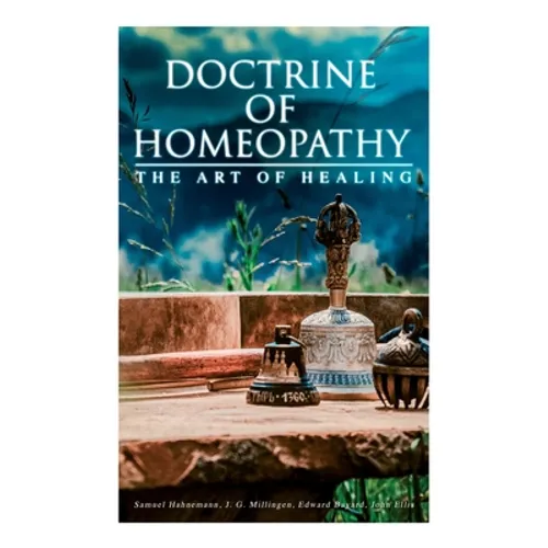 Doctrine of Homeopathy - The Art of Healing: Organon of Medicine, Of the Homoeopathic Doctrines, Homoeopathy as a Science...