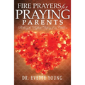 Fire Prayers for Praying Parents: Birthing The Prophetic Destiny of Our Children