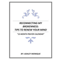 Reconnecting My Brokenness: Tips to Renew Your Mind "12- Month Prayer Calendar"
