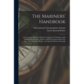 The Mariners' Handbook: A Convenient Reference Book For Navigators, Yachtsmen, And Seamen Of All Classes, And For All Persons Interested In Th