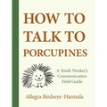 How to Talk to Porcupines: A Youth Worker's Communication Field Guide