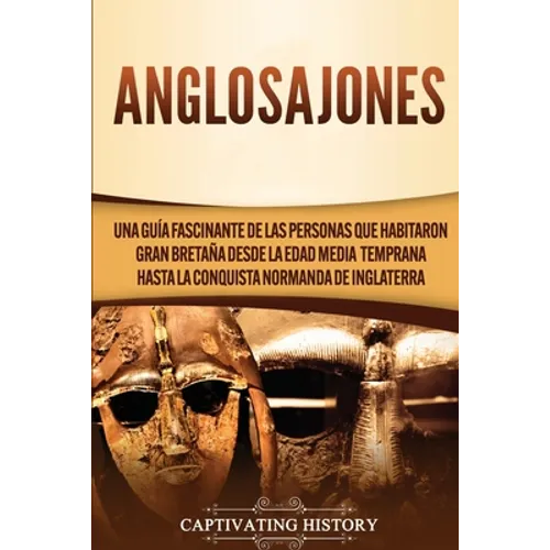 Anglosajones: Una guía fascinante de las personas que habitaron Gran Bretaña desde la Edad Media temprana hasta la conquista normanda de Inglaterra