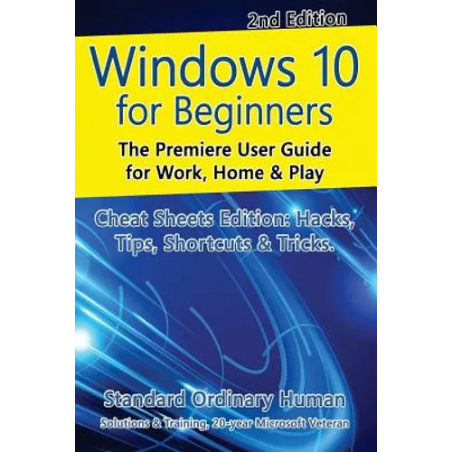 Windows 10 for Beginners. Revised & Expanded 2nd Edition.: The Premiere User Guide for Work, Home & Play.