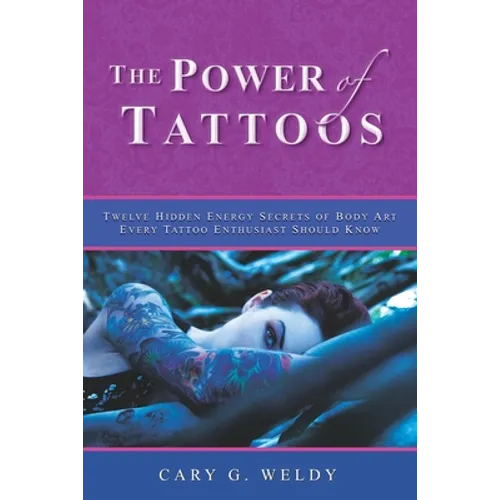 The Power of Tattoos: Twelve Hidden Energy Secrets of Body Art Every Tattoo Enthusiast Should Know
