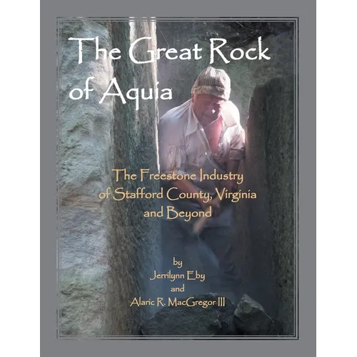 The Great Rock of Aquia: The Freestone Industry of Stafford County, Virginia and Beyond