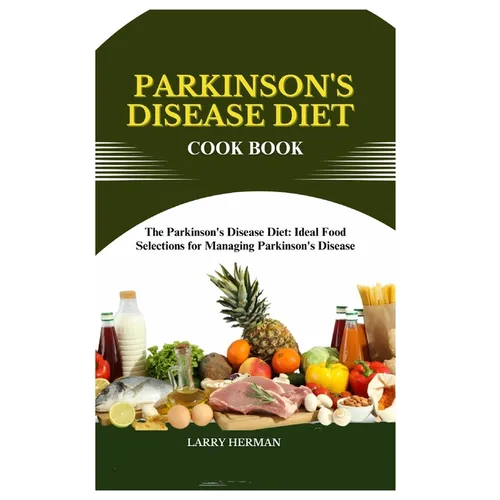 Parkinson's Disease Diet Cook Book: The Parkinson's Disease Diet: Ideal Food Selections for Managing Parkinson's Disease