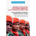 Origine et évolution des forces armées de la R.D. Congo de 1885 à 1965: Une contribution à l'histoire militaire de la R.D. Congo