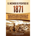 El Incendio de Peshtigo de 1871: Una guía fascinante sobre el incendio forestal más mortífero de la historia de los Estados Unidos de América que tuvo
