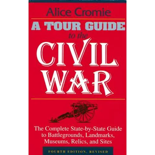 A Tour Guide to the Civil War: The Complete State-By-State Guide to Battlegrounds, Landmarks, Museums, Relics, and Sites