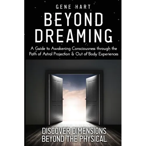 Beyond Dreaming - An In-Depth Guide on How to Astral Project & Have Out of Body Experiences: How The Awakening of Consciousness is Synonymous with Luc