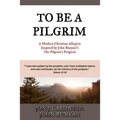To Be a Pilgrim: A Modern Christian Allegory Inspired by John Bunyan's The Pilgrim's Progress