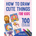 How To Draw Cute Things: 100 Step By Step Drawings For Kids Ages 4 - 8