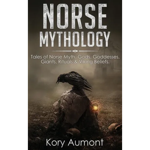 Norse Mythology: Tales of Norse Myth, Gods, Goddesses, Giants, Rituals & Viking Beliefs