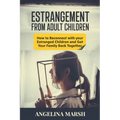 Estrangement from Adult Children: How to Reconnect with your Estranged Children and Get Your Family Back Together. Best Ways to Have that Healing Conv