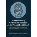 A Handbook of Gods and Goddesses of the Ancient Near East: Three Thousand Deities of Anatolia, Syria, Israel, Sumer, Babylonia, Assyria, and Elam