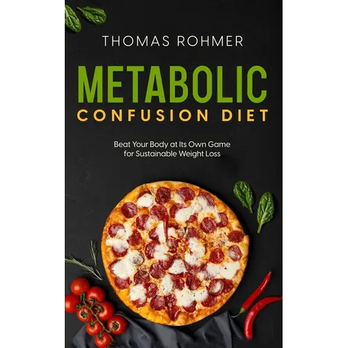 Metabolic Confusion Diet: Beat Your Body at Its Own Game for Sustainable Weight Loss