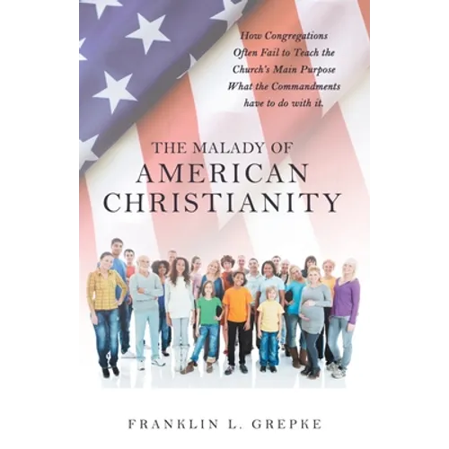 The Malady of American Christianity: How Congregations Often Fail to Teach the Church's Main Purpose What the Commandments Have to Do with It.