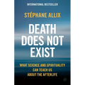 Death Does Not Exist: What Science and Spirituality Can Teach Us about the Afterlife