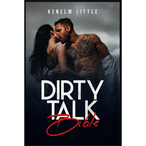 Dirty Talk Bible: How Men and Women Can Have Mind-Blowing Sexual Experiences Simply by Talking Dirty (2022 Guide for Beginners)