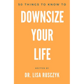 50 Things to Know to Downsize Your Life: How To Downsize, Organize, And Get Back to Basics