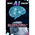 What AI Can Do How Artificial Intelligence is Shaping Our Lives and Future