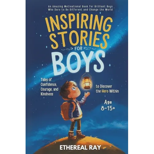 Inspiring Stories for Boys: Tales of Confidence, Courage, and Kindness to Discover the Hero Within: An Amazing Motivational Book for Brilliant Boys Wh