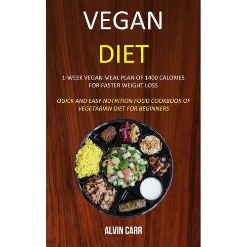 Vegan Diet: 1-week Vegan Meal Plan of 1400 Calories For Faster Weight Loss (Quick and Easy Nutrition Food Cookbook of Vegetarian Diet for Beginners)