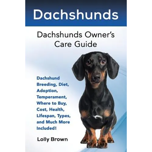 Dachshunds: Dachshund Breeding, Diet, Adoption, Temperament, Where to Buy, Cost, Health, Lifespan, Types, and Much More Included!
