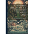 A New Family Bible, Containing Old and New Testaments; With Notes, Illustrations, and Practical Improvements