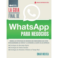 La Guía Final De WhatsApp Para Negocios: Domina Las Estrategias De Negocios Más Innovadoras Que Están Revolucionando Las Ventas Y La Atención Al Clien