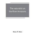 The naturalist on the River Amazons: a record of adventures, habits of animals, sketches of Brazilian and Indian life, and aspects of nature under the