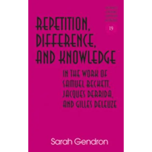Repetition, Difference, and Knowledge in the Work of Samuel Beckett, Jacques Derrida, and Gilles Deleuze