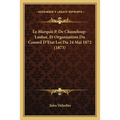 Le Marquis P. De Chasseloup-Laubat, Et Organisation Du Conseil D'Etat Loi Du 24 Mai 1872 (1873)