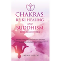 Chakras, Reiki Healing and Buddhism for Beginners: Balance Yourself and Learn Practical Teachings for Healing the Ailments of the Soul to Awaken Your