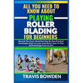 All You Need to Know about Playing Rollerblading for Beginners: Beyond The Court, Simplified Step By Step Practical Knowledge Guide To Learn And Maste