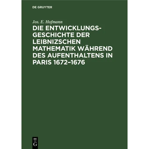 Die Entwicklungsgeschichte der Leibnizschen Mathematik während des Aufenthaltens in Paris 1672-1676