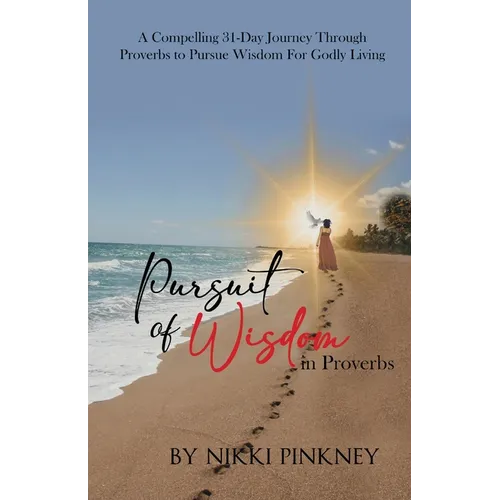 A Pursuit of Wisdom in Proverbs: A Compelling 31-Day Journey Through Proverbs to Pursue Wisdom for Godly Living