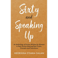 Sixty and Speaking Up: An Anthology of Essays Written by Women in their Sixties Sharing their Truths, Triumphs and Transitions