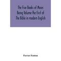 The Five Books of Moses Being Volume the First of The Bible in modern English