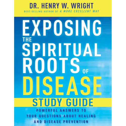 Exposing the Spiritual Roots of Disease Study Guide: Powerful Answers to Your Questions about Healing and Disease Prevention