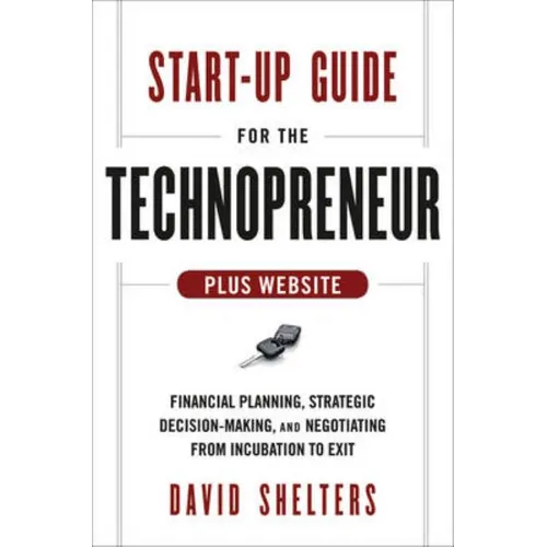 Start-Up Guide for the Technopreneur, + Website: Financial Planning, Decision Making, and Negotiating from Incubation to Exit