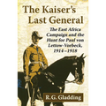 The Kaiser's Last General: The East Africa Campaign and the Hunt for Paul Von Lettow-Vorbeck, 1914-1918