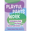Playful Parts Work: An Introductory Guide to Integrating Play Therapy with Internal Family Systems (Ifs)