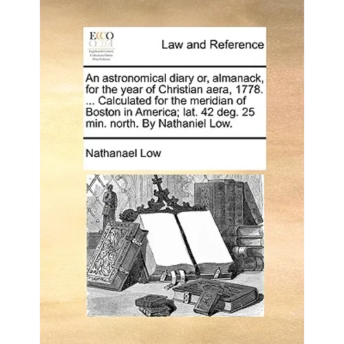 An Astronomical Diary Or, Almanack, for the Year of Christian Aera, 1778. ... Calculated for the Meridian of Boston in America; Lat. 42 Deg. 25 Min. N